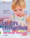 Tim Seldin - Cum sa cresti un copil extraordinar prin metoda Montessori. 0-6 ani