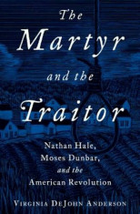 The Martyr and the Traitor: Nathan Hale, Moses Dunbar, and the American Revolution, Hardcover/Virginia DeJohn Anderson foto