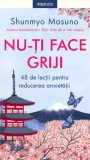 Nu-ti face griji. 48 de lectii pentru reducerea anxietatii - Shunmyo Masuno - Litera