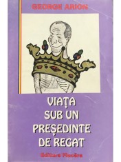 George Arion - Viata sub un presedinte de regat (Editia: 1997) foto