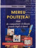 Traian Cosma - Mereu politetea! Ghid de comportare civilizata pentru copii si tineri (Editia: 2008)