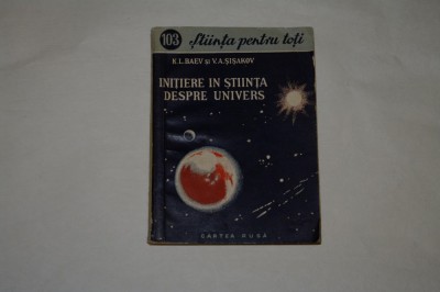 Initiere in stiinta despre univers - K.L. Baev - V.A. Sisakov - 1956 foto