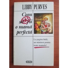 Libby Purves - Cum sa nu fii o mama perfecta