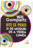 AS - WILL GOMPERTZ - UITE CE PIERZI, 31 DE MODURI DE A VEDEA LUMEA
