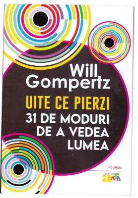 AS - WILL GOMPERTZ - UITE CE PIERZI, 31 DE MODURI DE A VEDEA LUMEA foto