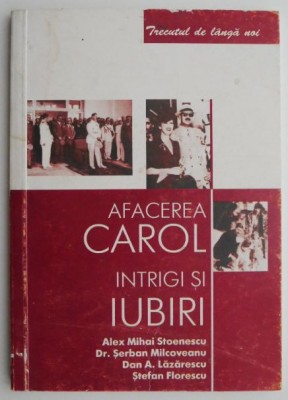 Afacerea Carol. Intrigi si iubiri &amp;ndash; Alex Mihai Stoenescu foto