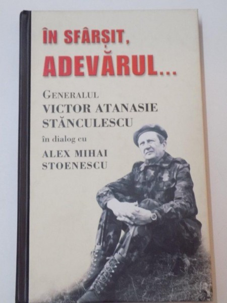 IN SFARSIT ADEVARUL , GEN. VICTOR ATANASIE STANCULESCU IN DIALOG CU ALEX MIHAI STOENESCU de V. A. STANCULESCU , A. M. STOENESCU , 2009