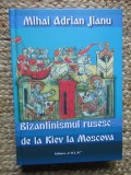 BIZANTINISMUL RUSESC - DE LA KIEV LA MOSCOVA de MIHAI ADRIAN JIANU , 2020