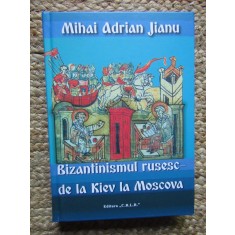 BIZANTINISMUL RUSESC - DE LA KIEV LA MOSCOVA de MIHAI ADRIAN JIANU , 2020
