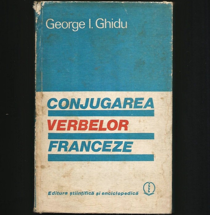 CONJUGAREA VERBELOR FRANCEZE - GEORGE I. GHIDU - LIMBA FRANCEZĂ, CURS / MANUAL