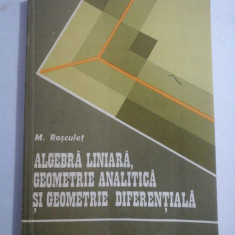 ALGEBRA LINIARA, GEOMETRIE ANALITICA SI GEOMETRIE DIFERENTIALA - M. ROSCULET