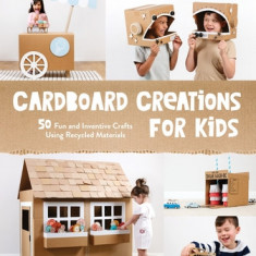 Crafty Creations Using Recycled Cardboard: 60 Inventive and Eco-Friendly Projects for Kids