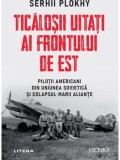 Cumpara ieftin Ticalosii uitati ai frontului de est. Pilotii americabi din Uniunea Sovietica si colapsul marii aliante/Serhii Plokhy