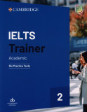 IELTS Trainer 2. Academic: Six Practice Tests | Amanda French, Miles Hordern, Anethea Bazin, Katy Salisbury, 2020, Cambridge University Press
