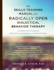 The Skills Training Manual for Radically Open Dialectical Behavior Therapy: A Clinician&#039;s Guide for Treating Disorders of Overcontrol