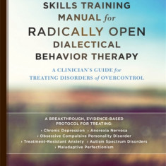 The Skills Training Manual for Radically Open Dialectical Behavior Therapy: A Clinician's Guide for Treating Disorders of Overcontrol