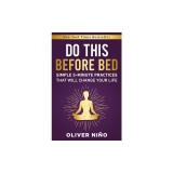 Do This Before Bed: Simple 5 Minute Practices That Will Change Your Life