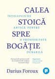 Calea stoica spre bogatie. Intelepciune antica pentru o prosperitate durabila &ndash; Darius Foroux