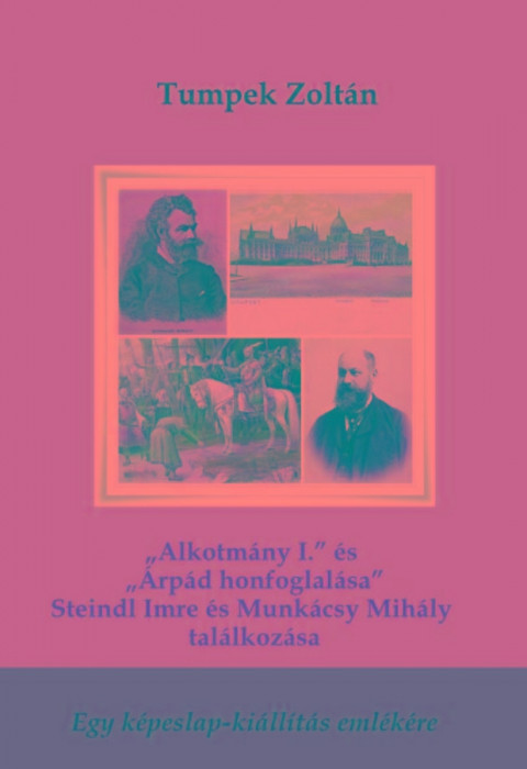 &quot;Alkotm&aacute;ny I.&quot; &eacute;s &quot;&Aacute;rp&aacute;d honfoglal&aacute;sa&quot; - Steindl Imre &eacute;s Munk&aacute;csy Mih&aacute;ly tal&aacute;lkoz&aacute;sa - Tumpek Zolt&aacute;n