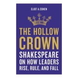 The hollow crown: Shakespeare on how leaders rise, rule, and fall