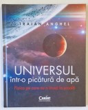 UNIVERSUL INTR- O PICATURA DE APA , FIZICA PE CARE NU O INVETI LA SCOALA de TRAIAN ANGHEL , 2020 * EDITIE CARTONATA