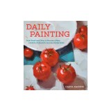 Daily Painting: Paint Small and Often to Become a More Creative, Productive, and Successful Artist