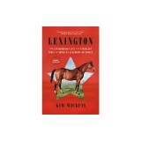 Lexington: The Extraordinary Life and Turbulent Times of America's Legendary Racehorse