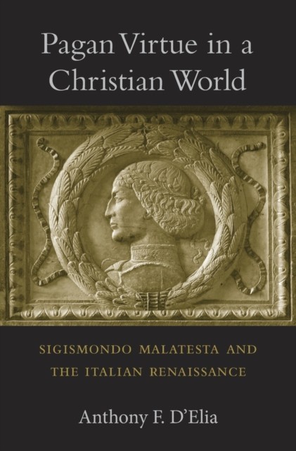 Pagan Virtue in a Christian World: Sigismondo Malatesta and the Italian Renaissance