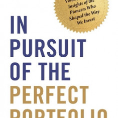 In Pursuit of the Perfect Portfolio: The Stories, Voices, and Key Insights of the Pioneers Who Shaped the Way We Invest