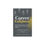 Career Enlighten: Ultimate Insider Strategies to Get and Enjoy Your Perfect Job, Income, and Fulfillment