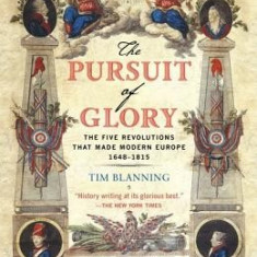 The Pursuit of Glory: The Five Revolutions That Made Modern Europe: 1648-1815