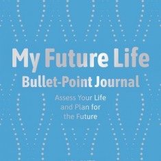 My Future Life Bullet Point Journal: Assess Your Life and Plan for the Future