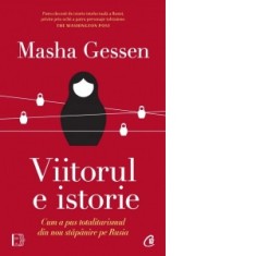 Viitorul e istorie. Cum a pus totalitarismul din nou stapanire pe Rusia - Masha Gessen, Bogdan Ghiurco