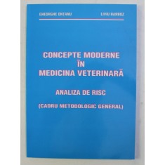 CONCEPTE MODERNE IN MEDICINA VETERINARA , ANALIZA DE RISC (CADRU METODOLOGIC GENERAL) de GH. ONTANU , LIVIU HARBUZ , 2004