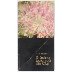 GRADINA BOTANICA DIN CLUJ de ACAD . EMIL POP , 1966 , COPERTA BROSATA ,