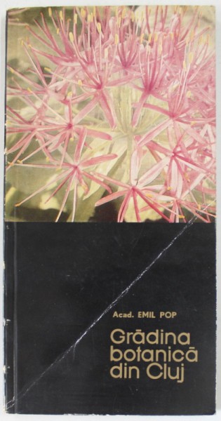 GRADINA BOTANICA DIN CLUJ de ACAD . EMIL POP , 1966 , COPERTA BROSATA ,