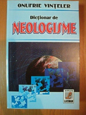 DICTIONAR DE NEOLOGISME de ONUFRIE VINTELER, Bucuresti 2004 foto