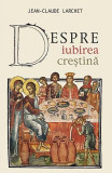 Despre iubirea creștină - Paperback brosat - Jean-Claude Larchet - Sophia