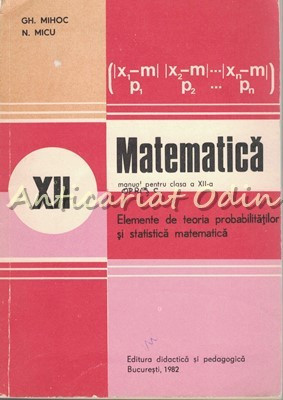 Matematica. Manual Pentru Clasa a XII-a - Gh. Mihoc, N. Micu foto
