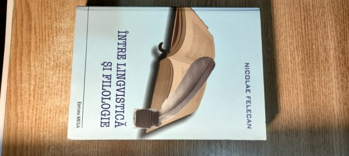 Nicolae Felecan - Intre lingvistica si filologie (Editura Mega, 2011)