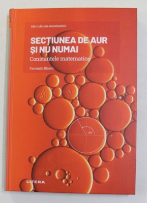 SECTIUNEA DE AUR SI NU NUMAI - CONSTANTELE MATEMATICE de FERNANDO BLASCO , 2021 foto