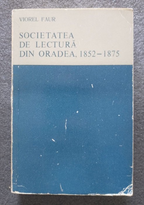 Viorel Faur - Societatea de Lectură din Oradea, 1852-1875 (studiu monografic)
