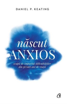 Nascut Anxios, Daniel P. Keating - Editura Curtea Veche foto
