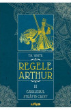 Regele Arthur 3 Cavalerul Stramb Croit, T.H. White - Editura Art