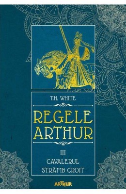 Regele Arthur 3 Cavalerul Stramb Croit, T.H. White - Editura Art foto