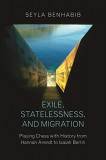 Exile, Statelessness, and Migration: Playing Chess with History from Hannah Arendt to Isaiah Berlin | Seyla Benhabib, 2020, Princeton University Press