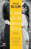 Cumpara ieftin Cum sa-ti iubesti fiica/Hila Blum