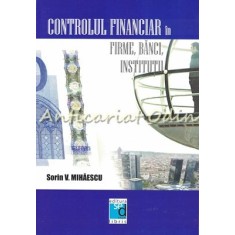 Controlul Financiar In Firme, Banci, Institutii - Sorin V. Mihaescu
