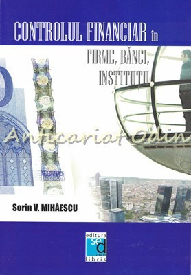 Controlul Financiar In Firme, Banci, Institutii - Sorin V. Mihaescu foto