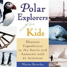 Polar Explorers for Kids: Historic Expeditions to the Arctic and Antarctic with 21 Activities